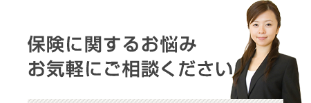 保険に関するお悩み、お気軽にご相談ください