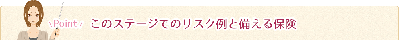 このステージのリスク例と備える保険